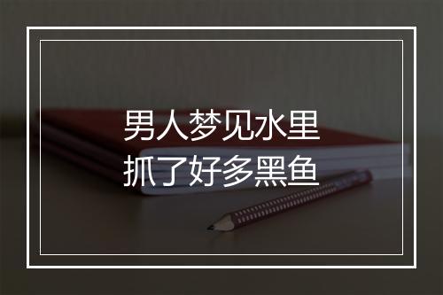 男人梦见水里抓了好多黑鱼