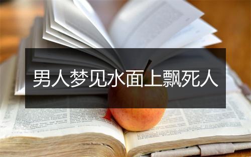 男人梦见水面上飘死人