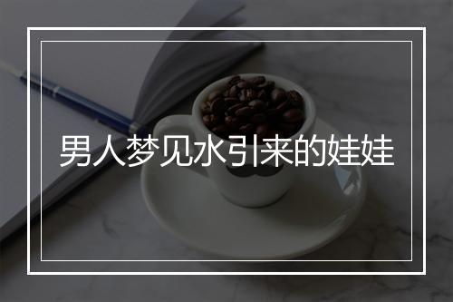 男人梦见水引来的娃娃