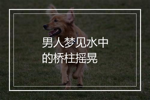 男人梦见水中的桥柱摇晃