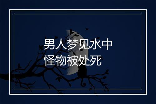 男人梦见水中怪物被处死