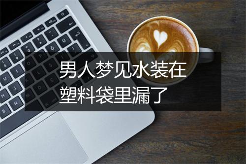 男人梦见水装在塑料袋里漏了