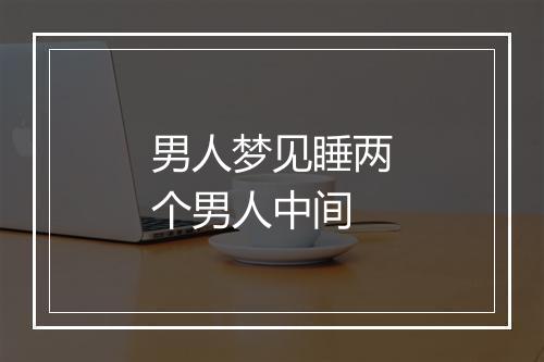 男人梦见睡两个男人中间