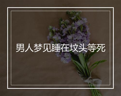 男人梦见睡在坟头等死