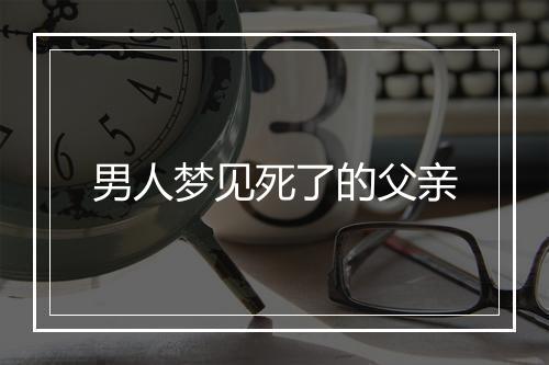 男人梦见死了的父亲