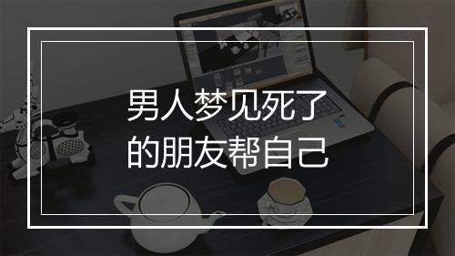 男人梦见死了的朋友帮自己