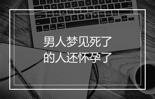 男人梦见死了的人还怀孕了