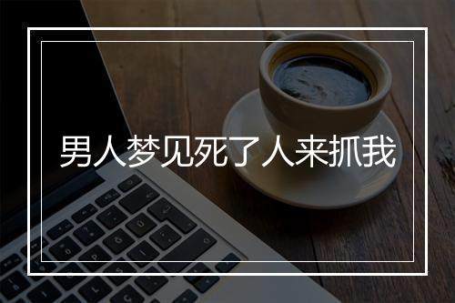 男人梦见死了人来抓我