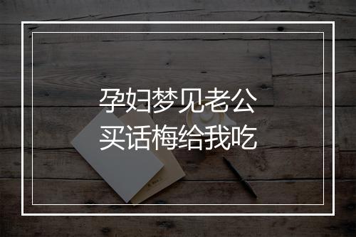 孕妇梦见老公买话梅给我吃