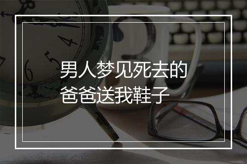 男人梦见死去的爸爸送我鞋子