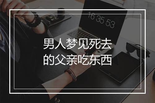 男人梦见死去的父亲吃东西