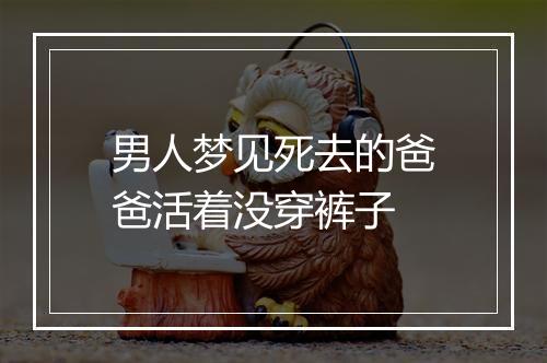 男人梦见死去的爸爸活着没穿裤子