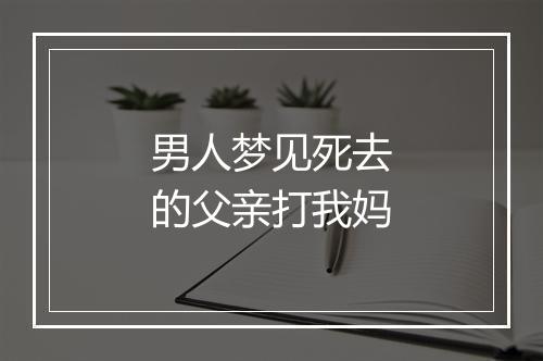 男人梦见死去的父亲打我妈