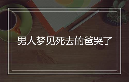 男人梦见死去的爸哭了