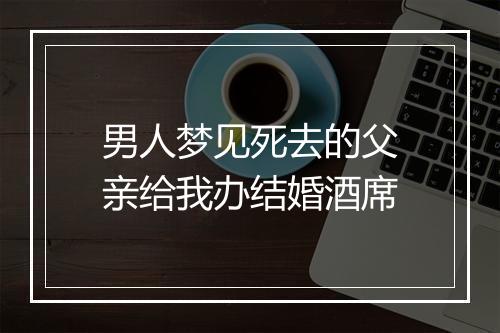 男人梦见死去的父亲给我办结婚酒席