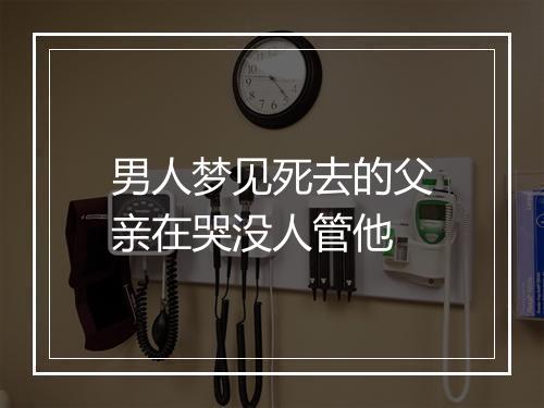 男人梦见死去的父亲在哭没人管他