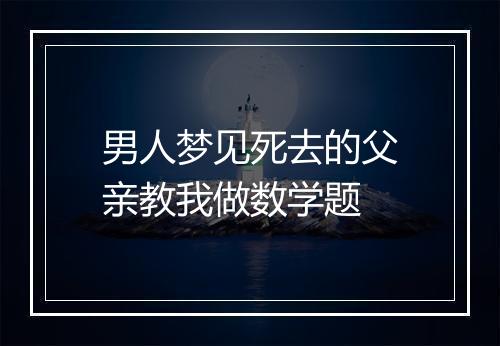 男人梦见死去的父亲教我做数学题