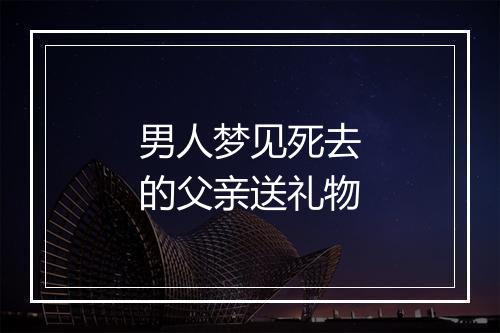 男人梦见死去的父亲送礼物