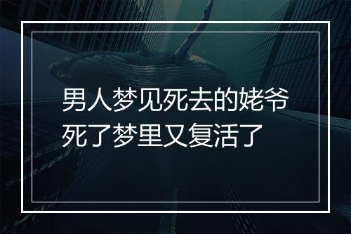 男人梦见死去的姥爷死了梦里又复活了