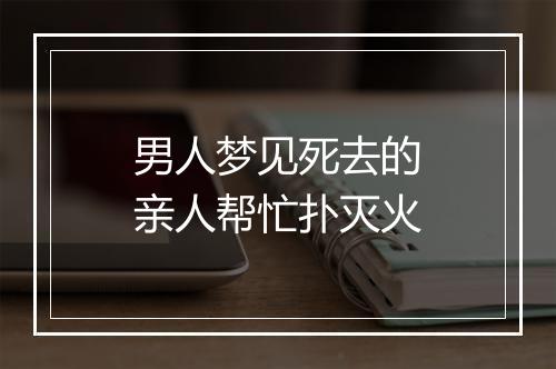 男人梦见死去的亲人帮忙扑灭火