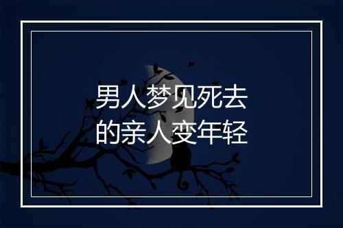 男人梦见死去的亲人变年轻