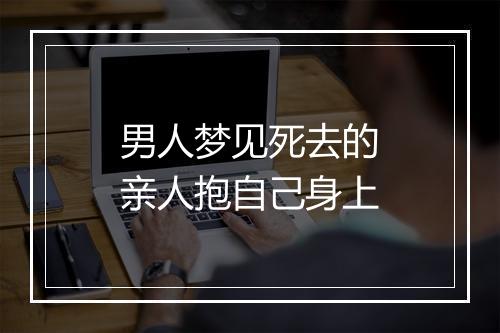 男人梦见死去的亲人抱自己身上