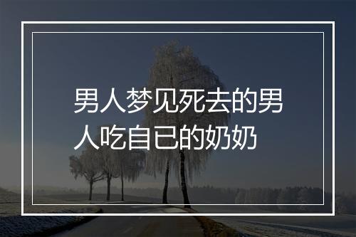 男人梦见死去的男人吃自已的奶奶