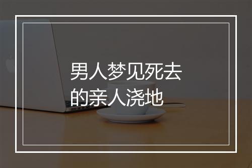 男人梦见死去的亲人浇地