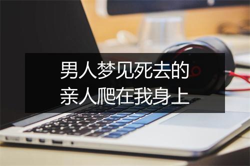 男人梦见死去的亲人爬在我身上