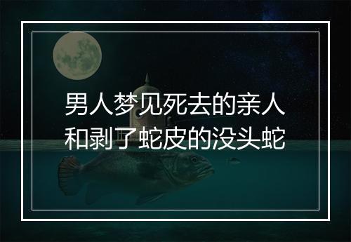 男人梦见死去的亲人和剥了蛇皮的没头蛇