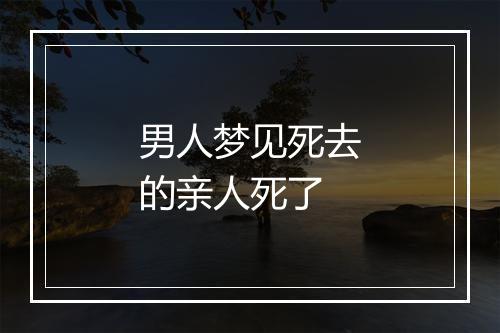 男人梦见死去的亲人死了