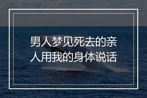 男人梦见死去的亲人用我的身体说话