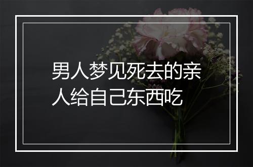 男人梦见死去的亲人给自己东西吃