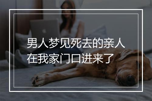 男人梦见死去的亲人在我家门口进来了