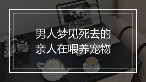 男人梦见死去的亲人在喂养宠物