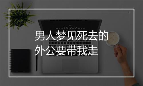 男人梦见死去的外公要带我走