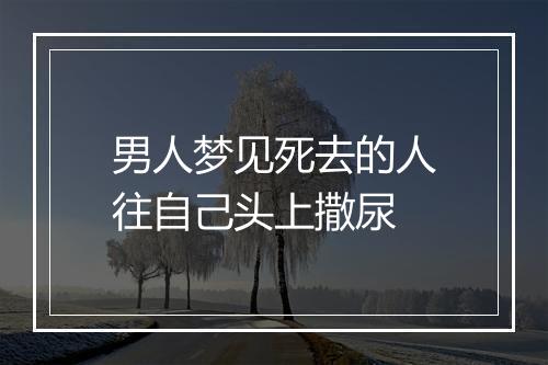 男人梦见死去的人往自己头上撒尿