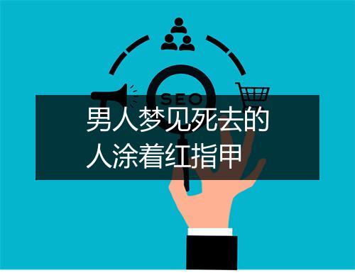 男人梦见死去的人涂着红指甲