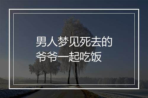 男人梦见死去的爷爷一起吃饭