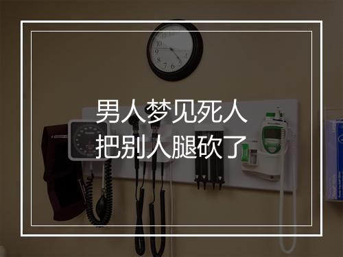 男人梦见死人把别人腿砍了