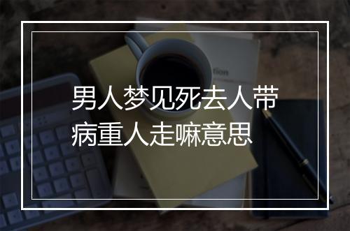 男人梦见死去人带病重人走嘛意思