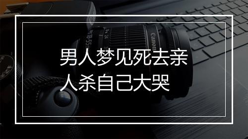 男人梦见死去亲人杀自己大哭