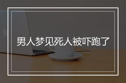 男人梦见死人被吓跑了