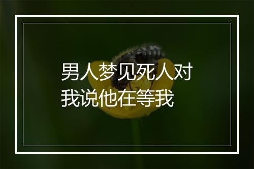 男人梦见死人对我说他在等我