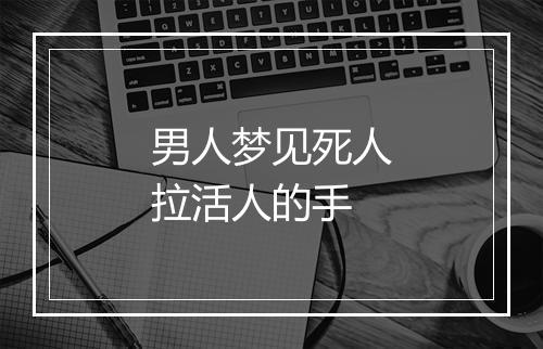 男人梦见死人拉活人的手