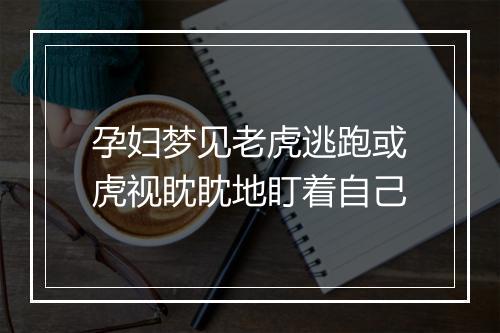 孕妇梦见老虎逃跑或虎视眈眈地盯着自己