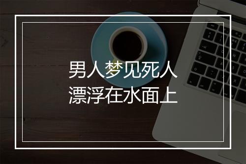 男人梦见死人漂浮在水面上