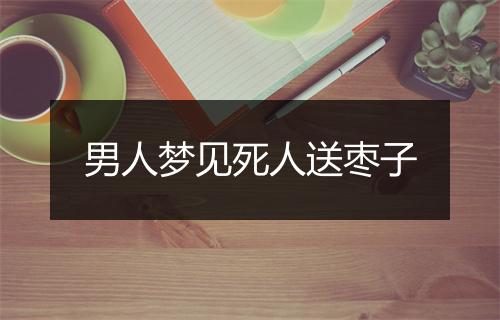 男人梦见死人送枣子