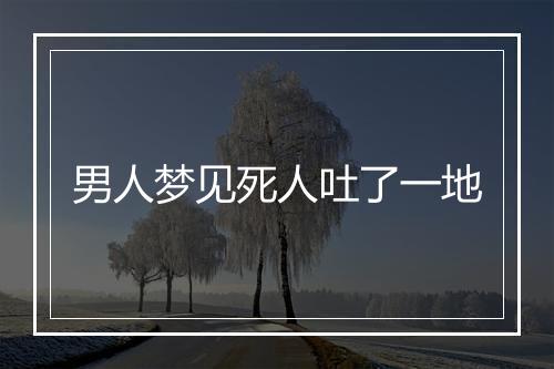 男人梦见死人吐了一地