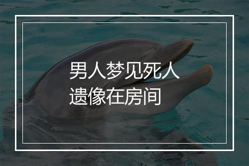 男人梦见死人遗像在房间